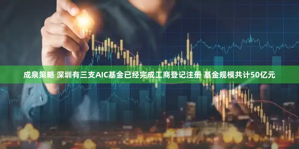 成泉策略 深圳有三支AIC基金已经完成工商登记注册 基金规模共计50亿元