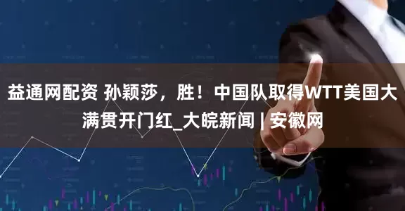 益通网配资 孙颖莎，胜！中国队取得WTT美国大满贯开门红_大皖新闻 | 安徽网