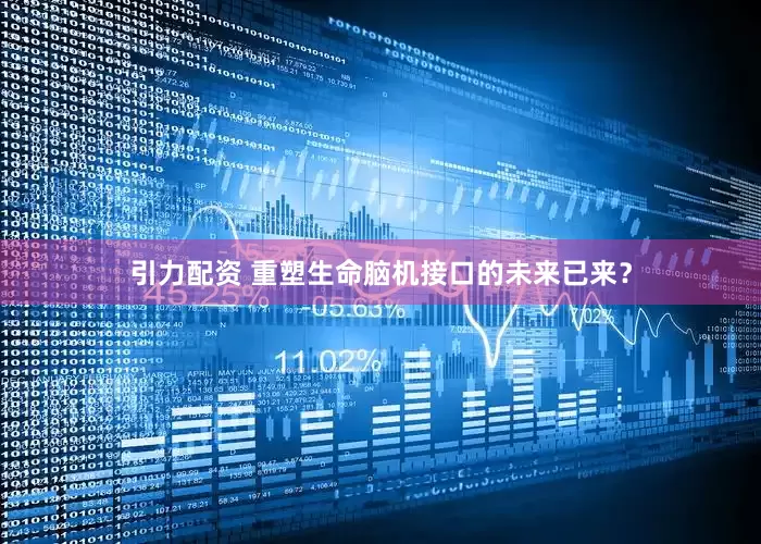 引力配资 重塑生命脑机接口的未来已来？