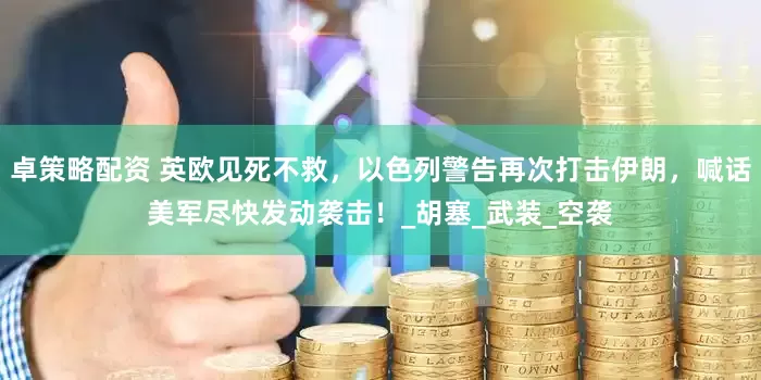 卓策略配资 英欧见死不救，以色列警告再次打击伊朗，喊话美军尽快发动袭击！_胡塞_武装_空袭