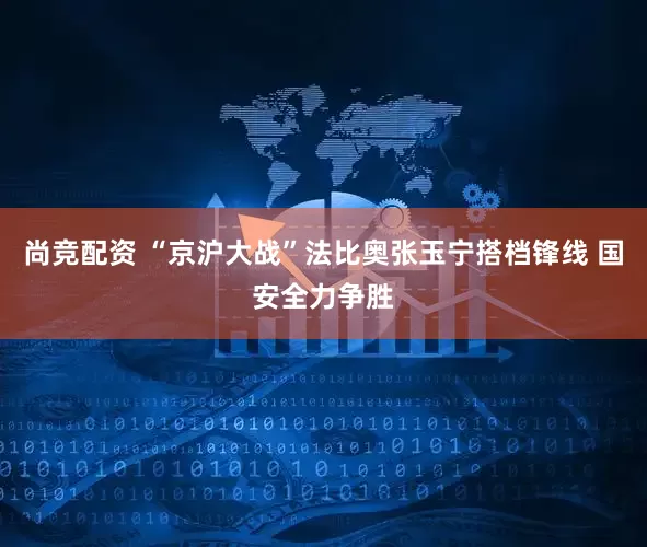 尚竞配资 “京沪大战”法比奥张玉宁搭档锋线 国安全力争胜