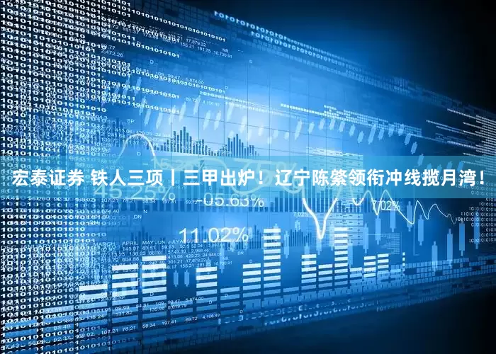 宏泰证券 铁人三项丨三甲出炉！辽宁陈綮领衔冲线揽月湾！