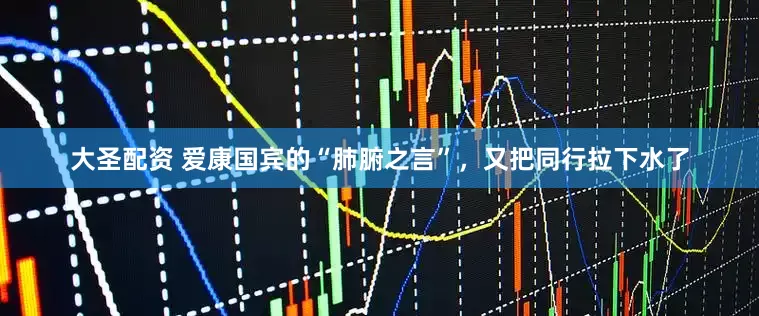大圣配资 爱康国宾的“肺腑之言”，又把同行拉下水了