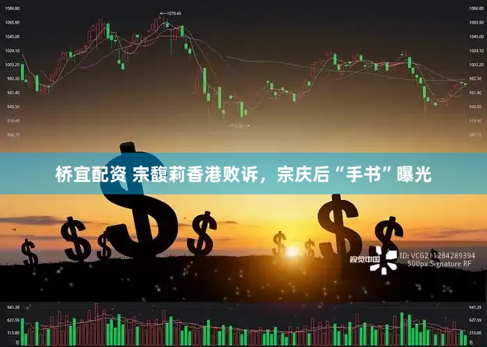 桥宜配资 宗馥莉香港败诉，宗庆后“手书”曝光