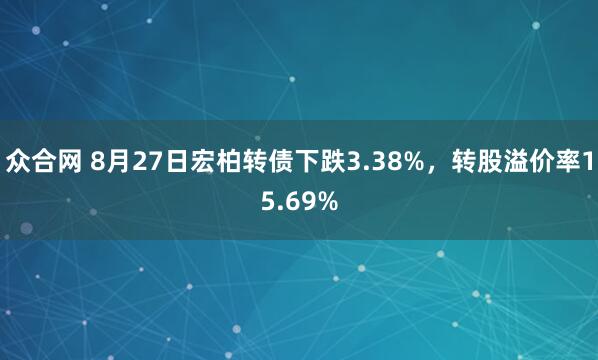 众合网 8月27日宏柏转债下跌3.38%，转股溢价率15.69%