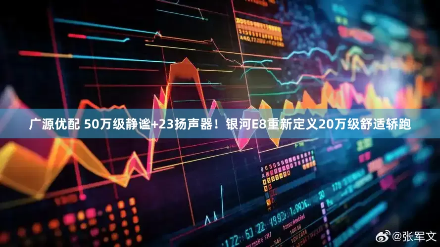 广源优配 50万级静谧+23扬声器！银河E8重新定义20万级舒适轿跑