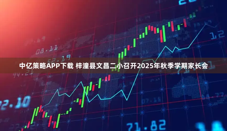 中亿策略APP下载 梓潼县文昌二小召开2025年秋季学期家长会