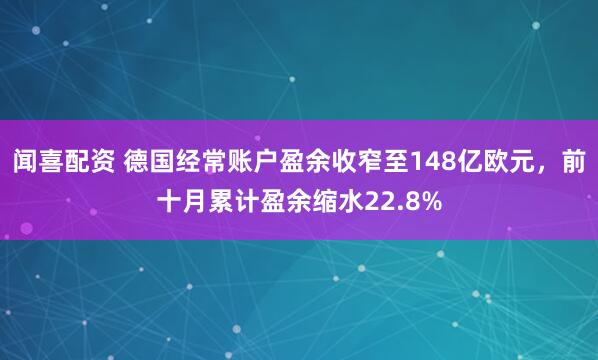 闻喜配资 德国经常账户盈余收窄至148亿欧元，前十月累计盈余缩水22.8%