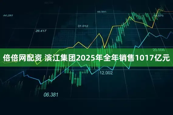 倍倍网配资 滨江集团2025年全年销售1017亿元