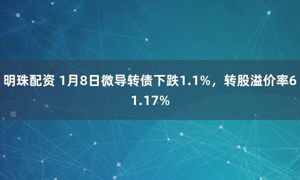 明珠配资 1月8日微导转债下跌1.1%，转股溢价率61.17%