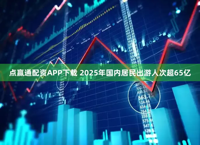 点赢通配资APP下载 2025年国内居民出游人次超65亿