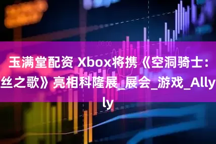 玉满堂配资 Xbox将携《空洞骑士：丝之歌》亮相科隆展_展会_游戏_Ally